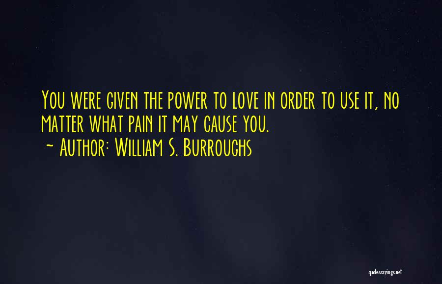 William S. Burroughs Quotes: You Were Given The Power To Love In Order To Use It, No Matter What Pain It May Cause You.