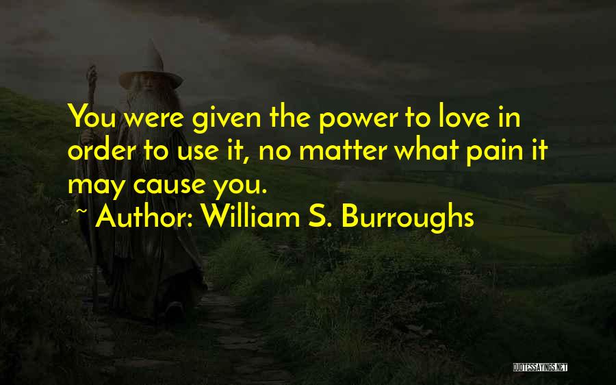 William S. Burroughs Quotes: You Were Given The Power To Love In Order To Use It, No Matter What Pain It May Cause You.