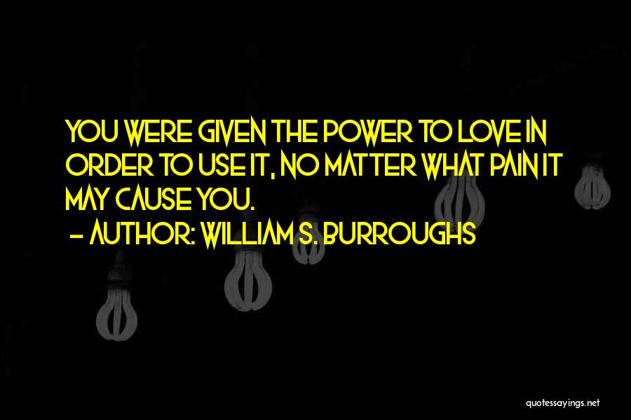 William S. Burroughs Quotes: You Were Given The Power To Love In Order To Use It, No Matter What Pain It May Cause You.