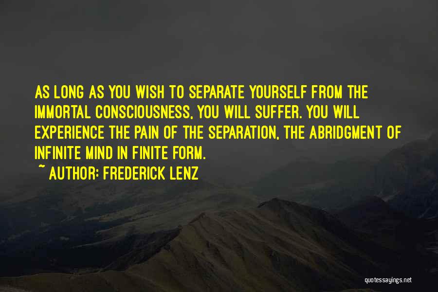 Frederick Lenz Quotes: As Long As You Wish To Separate Yourself From The Immortal Consciousness, You Will Suffer. You Will Experience The Pain