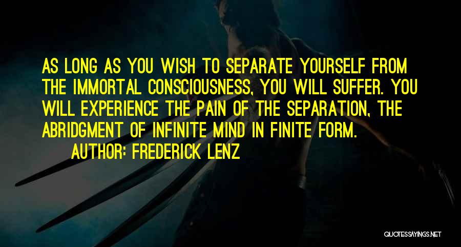 Frederick Lenz Quotes: As Long As You Wish To Separate Yourself From The Immortal Consciousness, You Will Suffer. You Will Experience The Pain