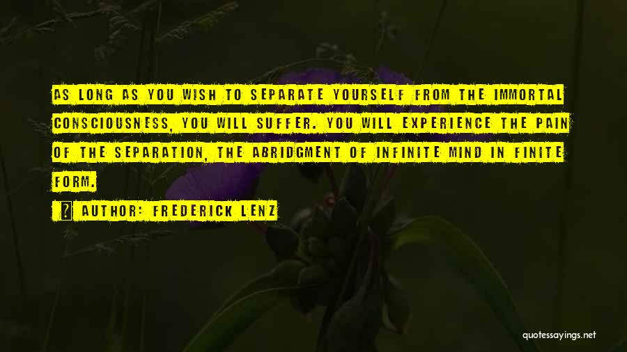 Frederick Lenz Quotes: As Long As You Wish To Separate Yourself From The Immortal Consciousness, You Will Suffer. You Will Experience The Pain