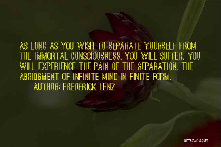 Frederick Lenz Quotes: As Long As You Wish To Separate Yourself From The Immortal Consciousness, You Will Suffer. You Will Experience The Pain