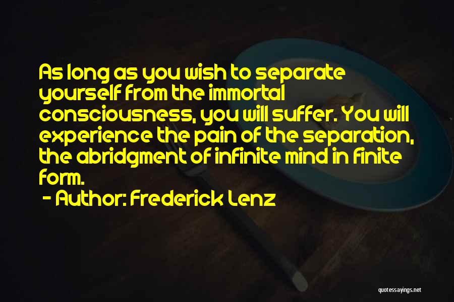 Frederick Lenz Quotes: As Long As You Wish To Separate Yourself From The Immortal Consciousness, You Will Suffer. You Will Experience The Pain