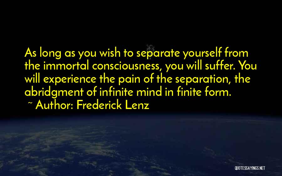 Frederick Lenz Quotes: As Long As You Wish To Separate Yourself From The Immortal Consciousness, You Will Suffer. You Will Experience The Pain