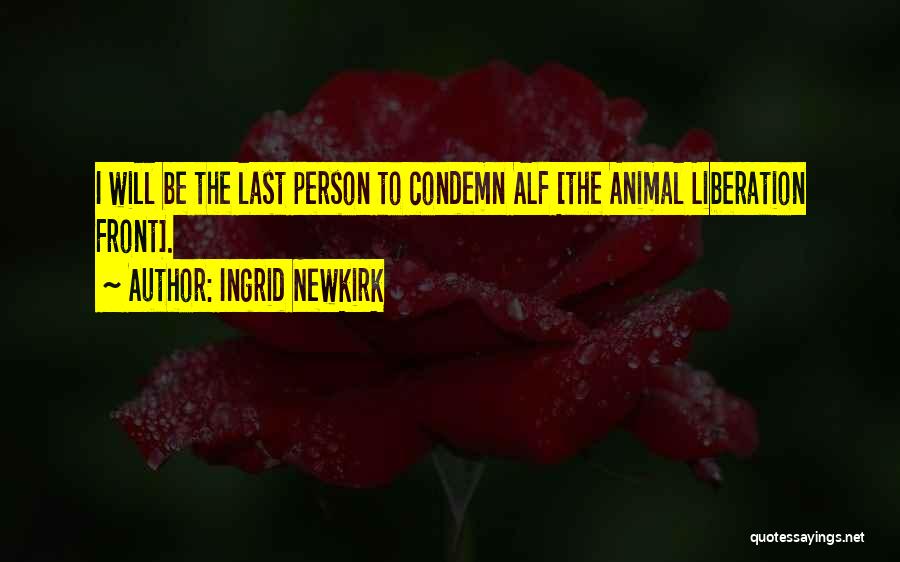 Ingrid Newkirk Quotes: I Will Be The Last Person To Condemn Alf [the Animal Liberation Front].