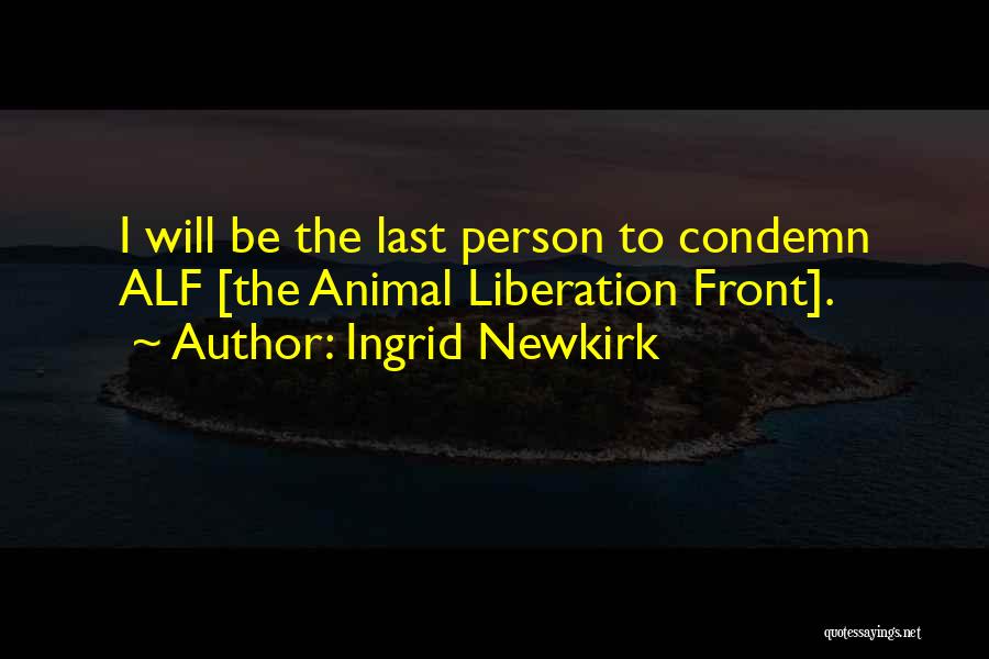 Ingrid Newkirk Quotes: I Will Be The Last Person To Condemn Alf [the Animal Liberation Front].