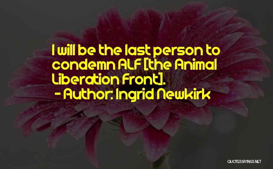 Ingrid Newkirk Quotes: I Will Be The Last Person To Condemn Alf [the Animal Liberation Front].