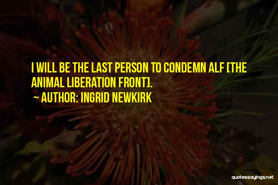 Ingrid Newkirk Quotes: I Will Be The Last Person To Condemn Alf [the Animal Liberation Front].