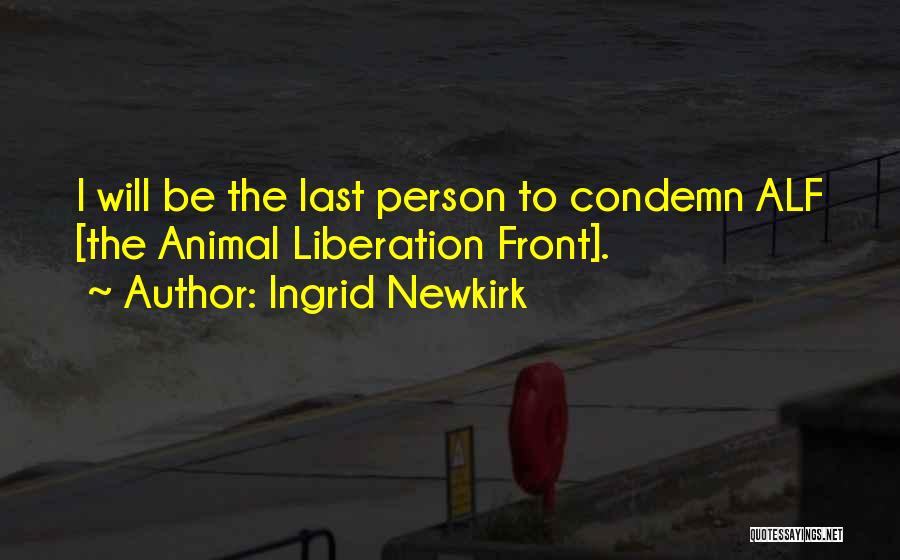 Ingrid Newkirk Quotes: I Will Be The Last Person To Condemn Alf [the Animal Liberation Front].