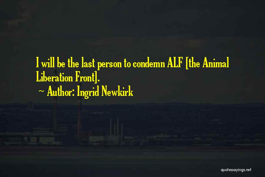 Ingrid Newkirk Quotes: I Will Be The Last Person To Condemn Alf [the Animal Liberation Front].
