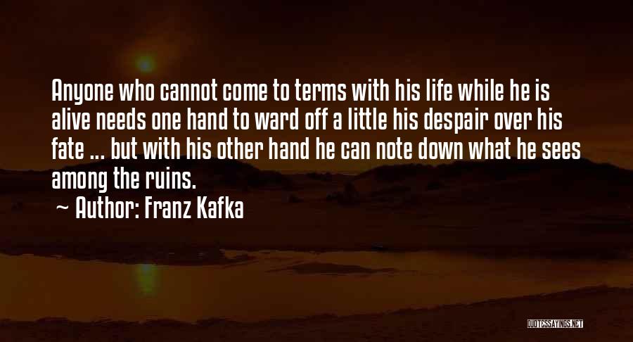 Franz Kafka Quotes: Anyone Who Cannot Come To Terms With His Life While He Is Alive Needs One Hand To Ward Off A