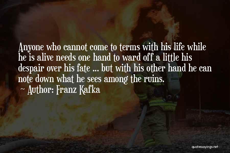 Franz Kafka Quotes: Anyone Who Cannot Come To Terms With His Life While He Is Alive Needs One Hand To Ward Off A