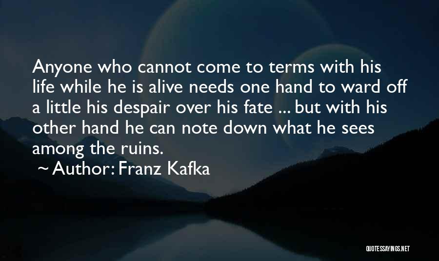Franz Kafka Quotes: Anyone Who Cannot Come To Terms With His Life While He Is Alive Needs One Hand To Ward Off A