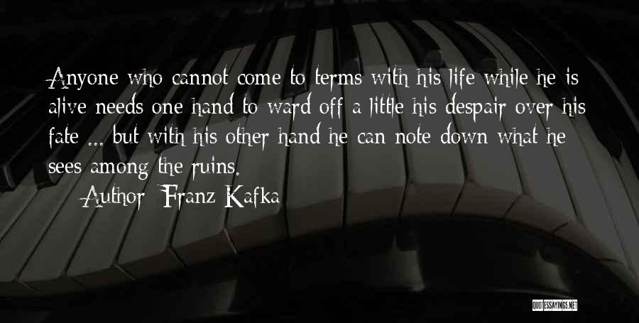 Franz Kafka Quotes: Anyone Who Cannot Come To Terms With His Life While He Is Alive Needs One Hand To Ward Off A