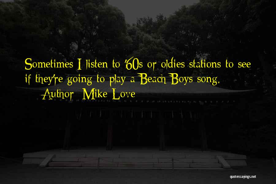 Mike Love Quotes: Sometimes I Listen To '60s Or Oldies Stations To See If They're Going To Play A Beach Boys Song.