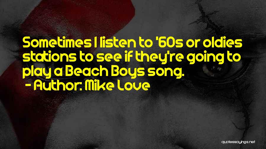 Mike Love Quotes: Sometimes I Listen To '60s Or Oldies Stations To See If They're Going To Play A Beach Boys Song.
