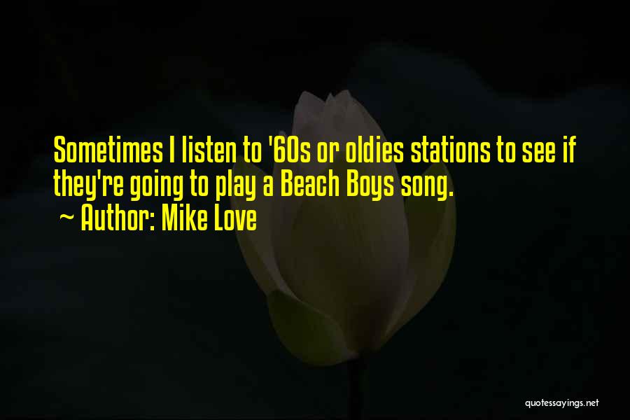 Mike Love Quotes: Sometimes I Listen To '60s Or Oldies Stations To See If They're Going To Play A Beach Boys Song.