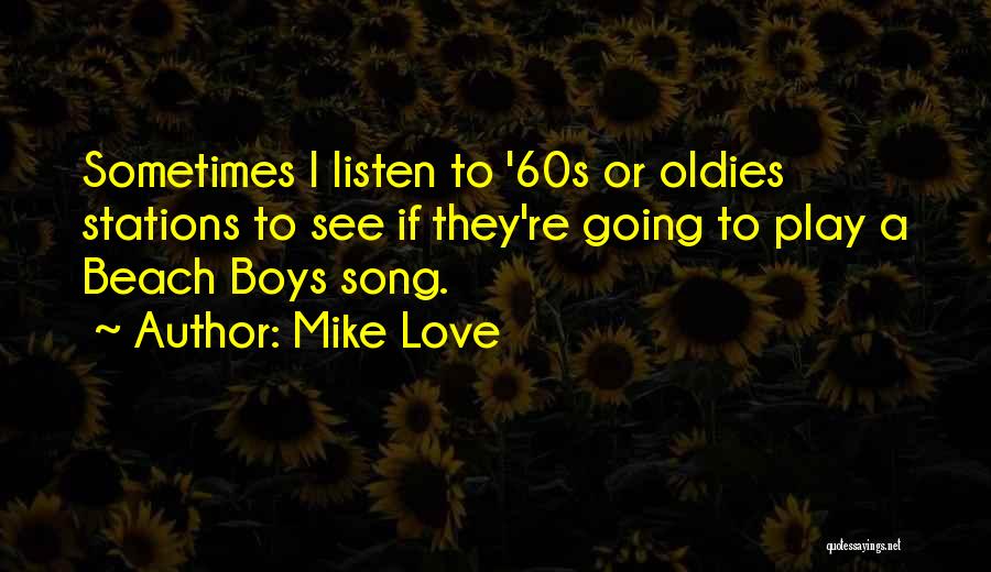 Mike Love Quotes: Sometimes I Listen To '60s Or Oldies Stations To See If They're Going To Play A Beach Boys Song.