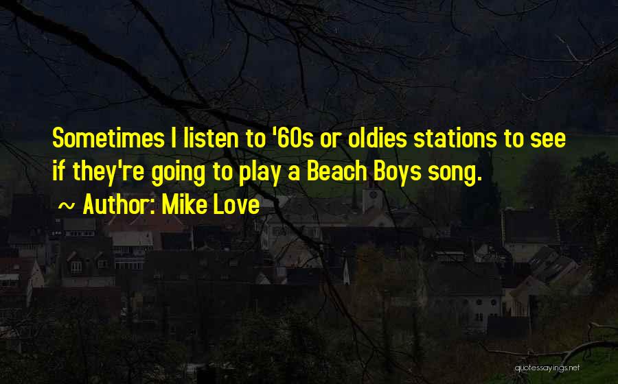 Mike Love Quotes: Sometimes I Listen To '60s Or Oldies Stations To See If They're Going To Play A Beach Boys Song.