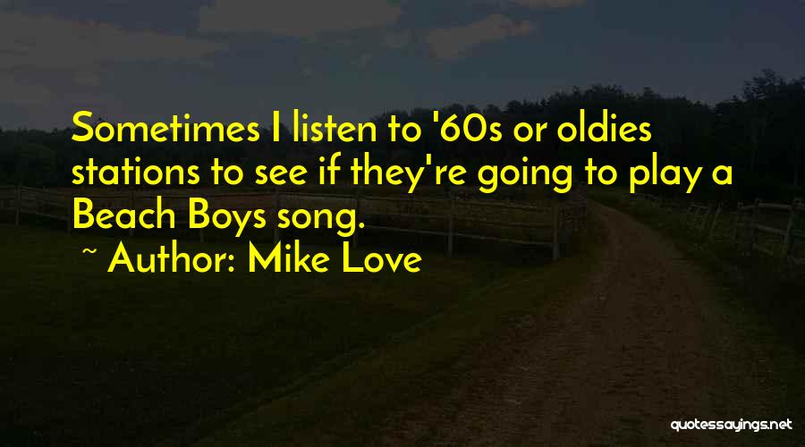 Mike Love Quotes: Sometimes I Listen To '60s Or Oldies Stations To See If They're Going To Play A Beach Boys Song.