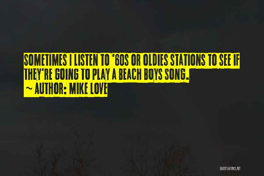 Mike Love Quotes: Sometimes I Listen To '60s Or Oldies Stations To See If They're Going To Play A Beach Boys Song.