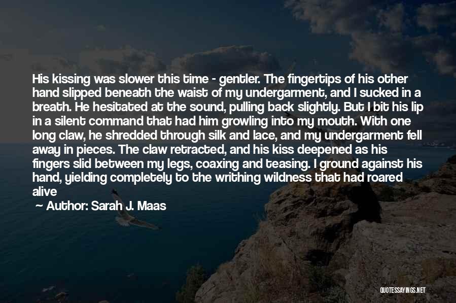 Sarah J. Maas Quotes: His Kissing Was Slower This Time - Gentler. The Fingertips Of His Other Hand Slipped Beneath The Waist Of My