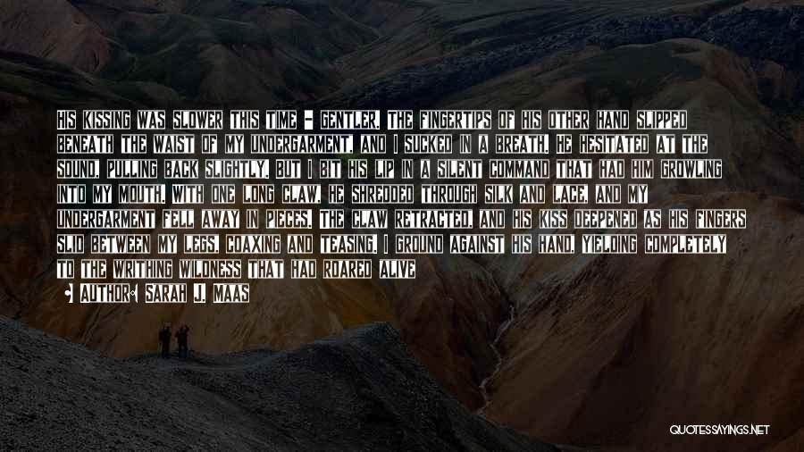 Sarah J. Maas Quotes: His Kissing Was Slower This Time - Gentler. The Fingertips Of His Other Hand Slipped Beneath The Waist Of My