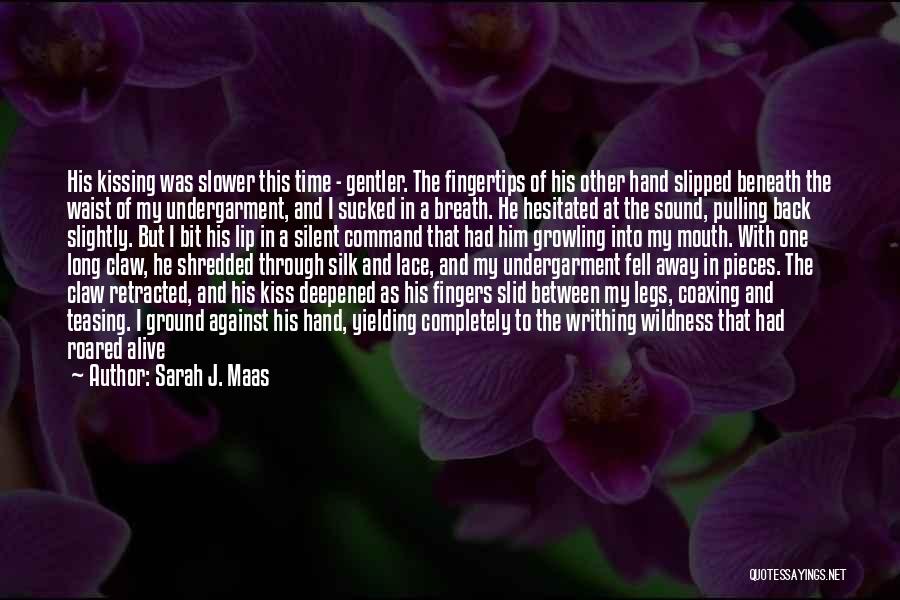 Sarah J. Maas Quotes: His Kissing Was Slower This Time - Gentler. The Fingertips Of His Other Hand Slipped Beneath The Waist Of My