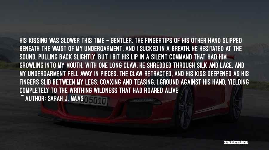 Sarah J. Maas Quotes: His Kissing Was Slower This Time - Gentler. The Fingertips Of His Other Hand Slipped Beneath The Waist Of My