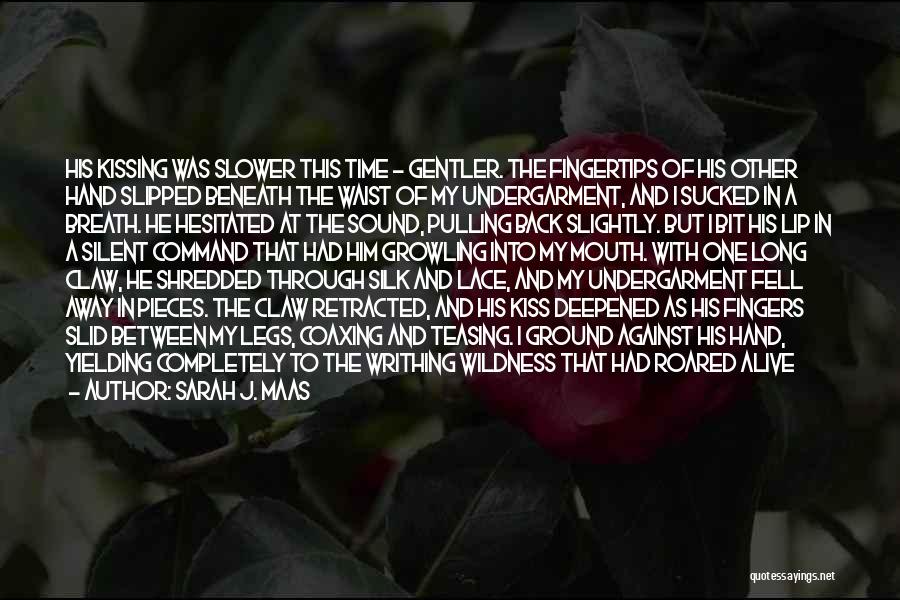 Sarah J. Maas Quotes: His Kissing Was Slower This Time - Gentler. The Fingertips Of His Other Hand Slipped Beneath The Waist Of My