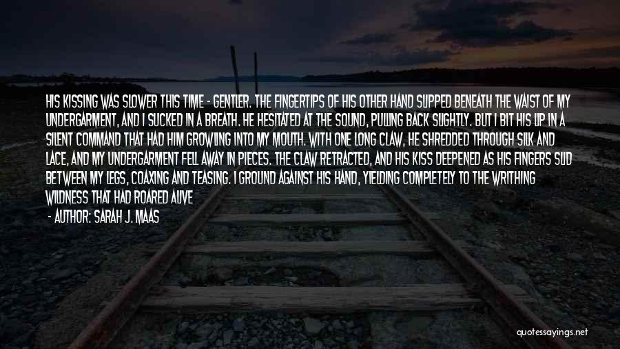 Sarah J. Maas Quotes: His Kissing Was Slower This Time - Gentler. The Fingertips Of His Other Hand Slipped Beneath The Waist Of My