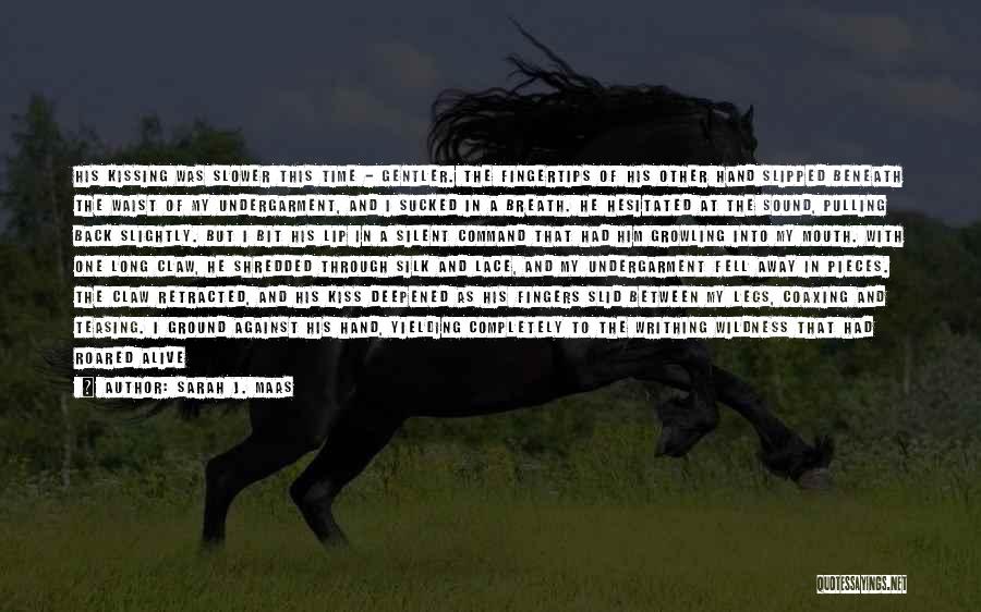 Sarah J. Maas Quotes: His Kissing Was Slower This Time - Gentler. The Fingertips Of His Other Hand Slipped Beneath The Waist Of My