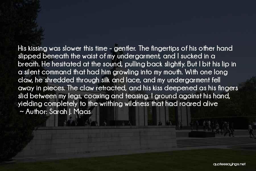 Sarah J. Maas Quotes: His Kissing Was Slower This Time - Gentler. The Fingertips Of His Other Hand Slipped Beneath The Waist Of My
