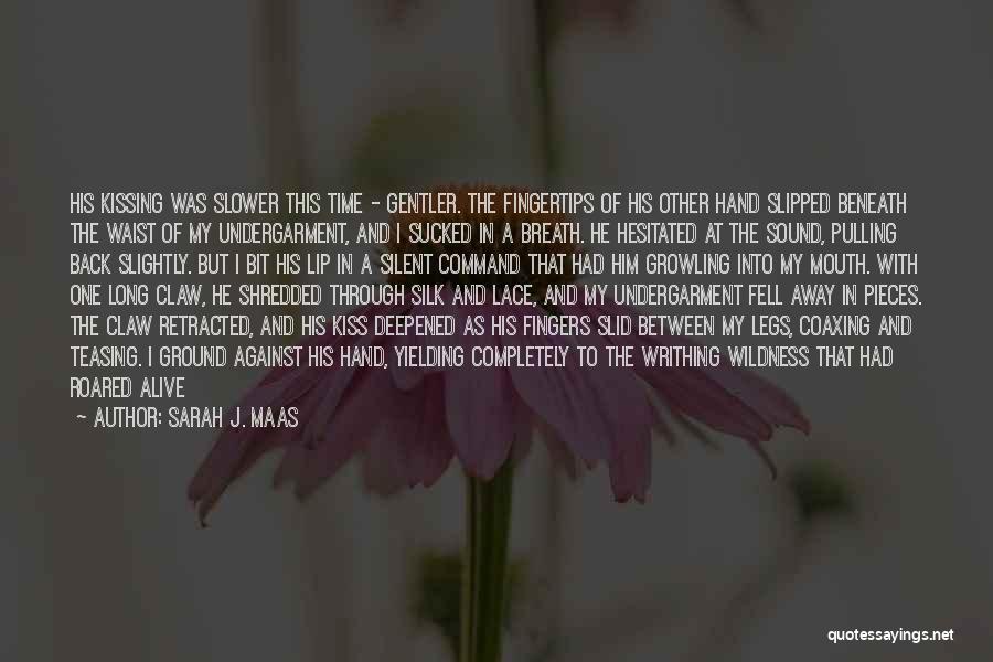 Sarah J. Maas Quotes: His Kissing Was Slower This Time - Gentler. The Fingertips Of His Other Hand Slipped Beneath The Waist Of My