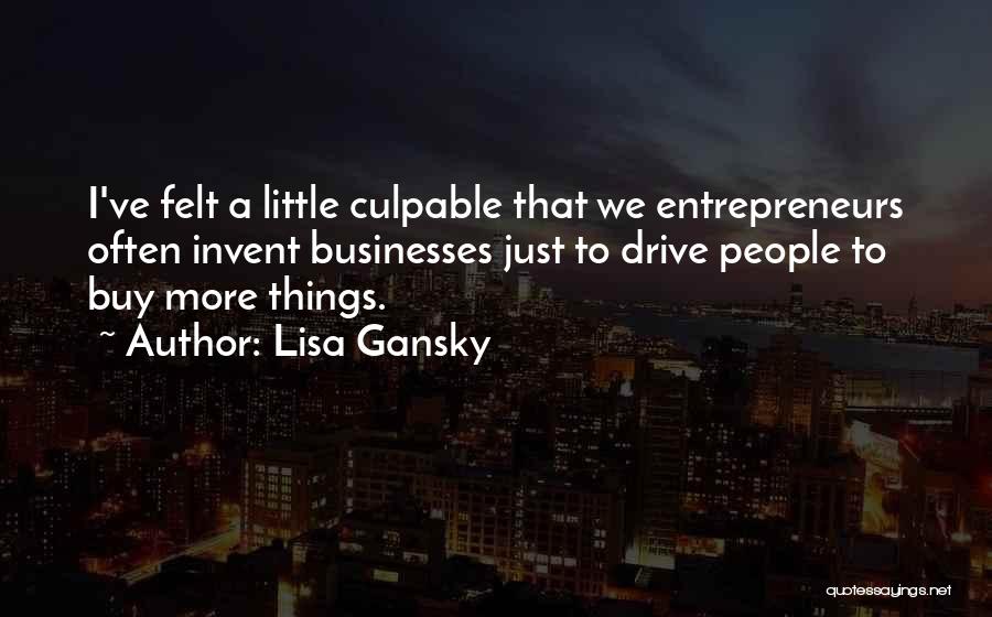 Lisa Gansky Quotes: I've Felt A Little Culpable That We Entrepreneurs Often Invent Businesses Just To Drive People To Buy More Things.