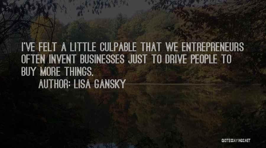 Lisa Gansky Quotes: I've Felt A Little Culpable That We Entrepreneurs Often Invent Businesses Just To Drive People To Buy More Things.