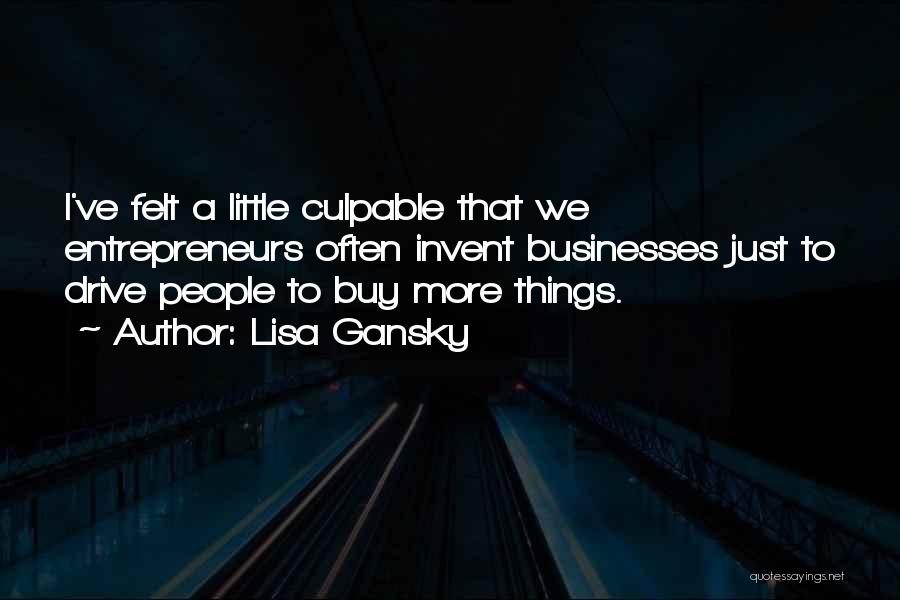 Lisa Gansky Quotes: I've Felt A Little Culpable That We Entrepreneurs Often Invent Businesses Just To Drive People To Buy More Things.