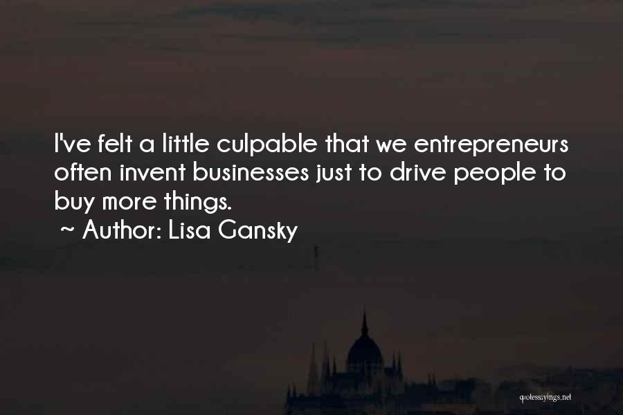 Lisa Gansky Quotes: I've Felt A Little Culpable That We Entrepreneurs Often Invent Businesses Just To Drive People To Buy More Things.