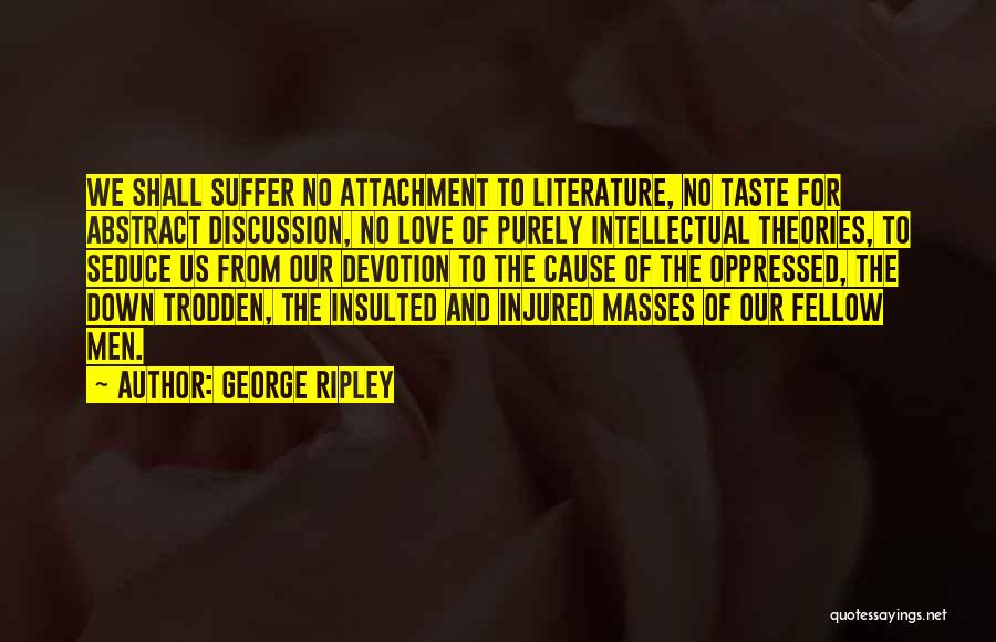 George Ripley Quotes: We Shall Suffer No Attachment To Literature, No Taste For Abstract Discussion, No Love Of Purely Intellectual Theories, To Seduce