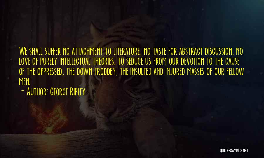 George Ripley Quotes: We Shall Suffer No Attachment To Literature, No Taste For Abstract Discussion, No Love Of Purely Intellectual Theories, To Seduce