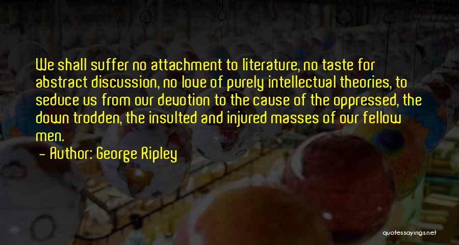 George Ripley Quotes: We Shall Suffer No Attachment To Literature, No Taste For Abstract Discussion, No Love Of Purely Intellectual Theories, To Seduce