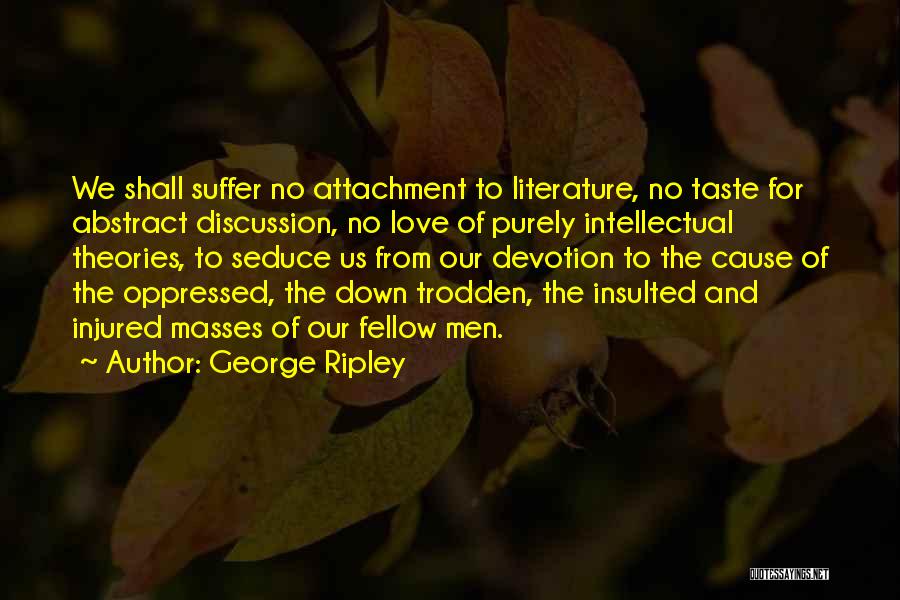 George Ripley Quotes: We Shall Suffer No Attachment To Literature, No Taste For Abstract Discussion, No Love Of Purely Intellectual Theories, To Seduce