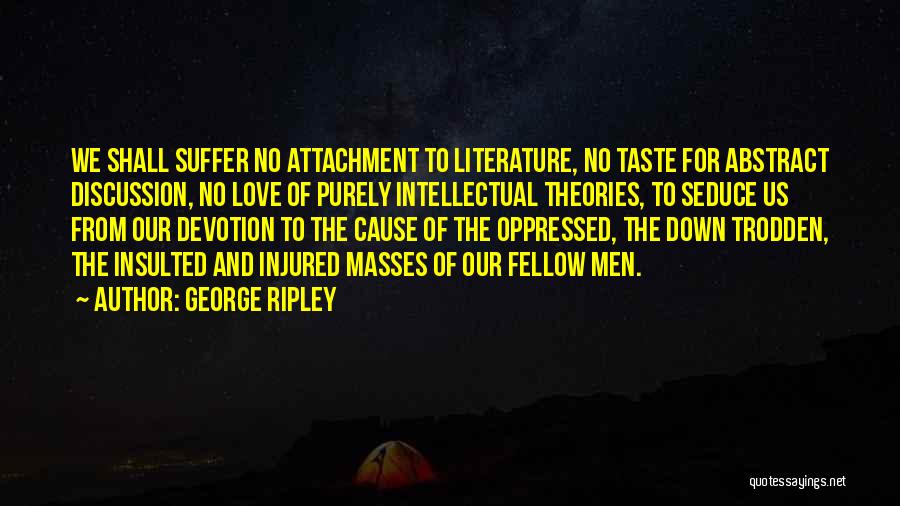 George Ripley Quotes: We Shall Suffer No Attachment To Literature, No Taste For Abstract Discussion, No Love Of Purely Intellectual Theories, To Seduce