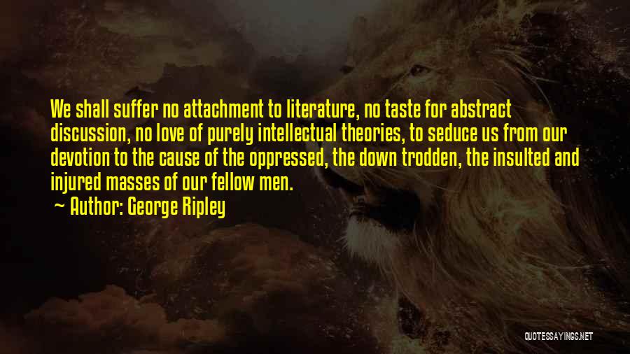 George Ripley Quotes: We Shall Suffer No Attachment To Literature, No Taste For Abstract Discussion, No Love Of Purely Intellectual Theories, To Seduce