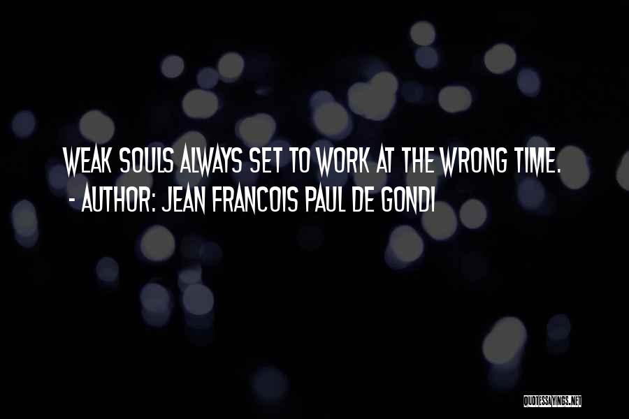Jean Francois Paul De Gondi Quotes: Weak Souls Always Set To Work At The Wrong Time.