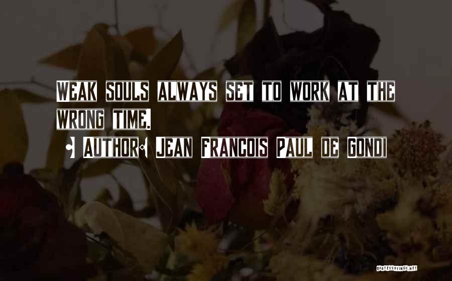 Jean Francois Paul De Gondi Quotes: Weak Souls Always Set To Work At The Wrong Time.