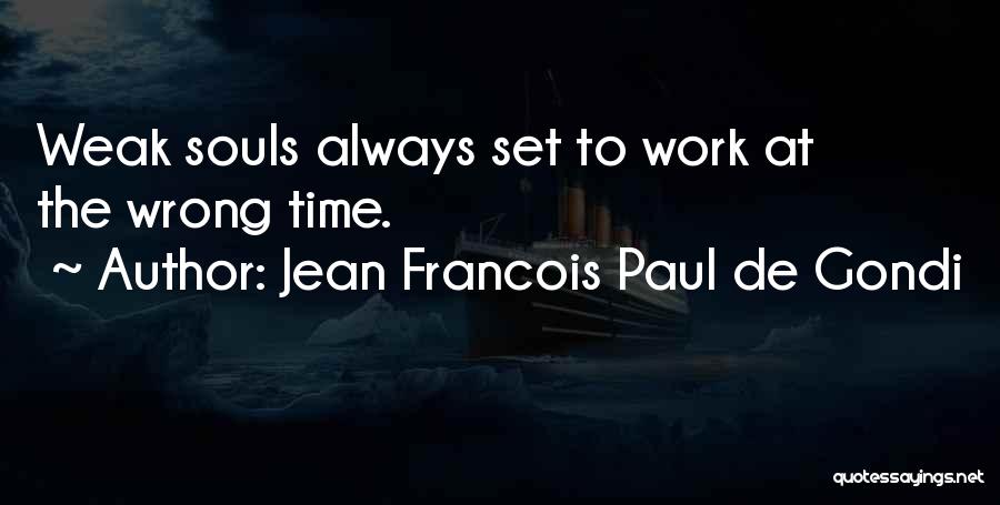 Jean Francois Paul De Gondi Quotes: Weak Souls Always Set To Work At The Wrong Time.