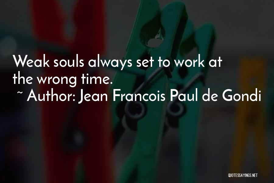 Jean Francois Paul De Gondi Quotes: Weak Souls Always Set To Work At The Wrong Time.