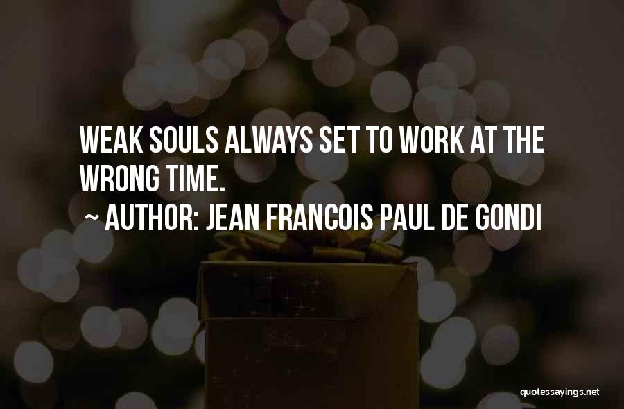 Jean Francois Paul De Gondi Quotes: Weak Souls Always Set To Work At The Wrong Time.